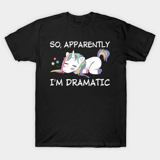 So Apparently I Am Dramatic Unicorn  Funny Unicorn T Shirts T-Shirt by Murder By Text